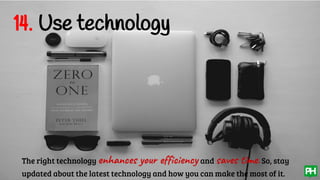 14. Use technology
The right technology enhances your efficiency and saves time.So, stay
updated about the latest technology and how you can make the most of it.
 