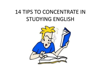 14 TIPS TO CONCENTRATE IN
STUDYING ENGLISH
 
