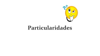 Particularidades
 