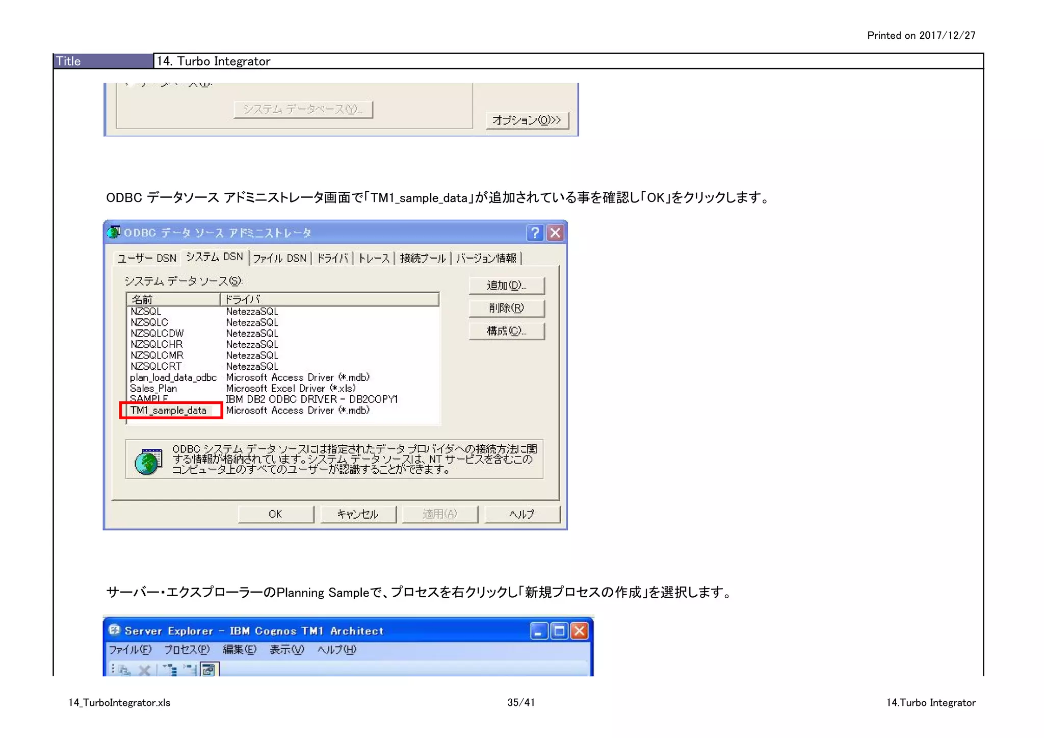 Printed on 2017/12/27
Title 14. Turbo Integrator
ODBC データソース アドミニストレータ画面で「TM1_sample_data」が追加されている事を確認し「OK」をクリックします。
サーバー・エクスプローラーのPlanning Sampleで、プロセスを右クリックし「新規プロセスの作成」を選択します。
14_TurboIntegrator.xls 35/41 14.Turbo Integrator
 