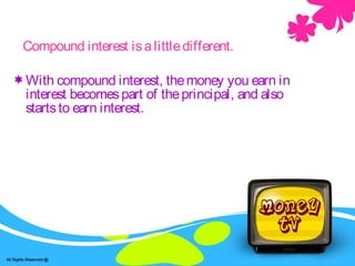 Savings -accountCompound interest isalittledifferent.
With compound interest, themoney you earn in
interest becomespart of theprincipal, and also
startsto earn interest.
 