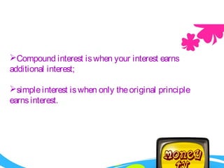 Compound interest iswhen your interest earns
additional interest;
simpleinterest iswhen only theoriginal principle
earnsinterest.
 