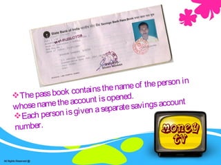 Thepassbook containsthenameof theperson in
whosenametheaccount isopened.
Each person isgiven aseparatesavingsaccount
number.
 