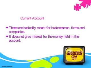 Current Account
Current Account
Thesearebasically meant for businessman, firmsand
companies.
It doesnot giveinterest for themoney held in the
account.
 