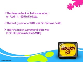 TheReservebank of Indiawasset up
on April 1, 1935 in Kolkata.
Thefirst governor of RBI wasSir OsborneSmith.
TheFirst Indian Governor of RBI was
Sir.C.D.Deshmukh(1943-1949)
 