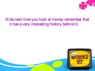 Kidsnext timeyou look at money remember that
it hasavery interesting history behind it.
 