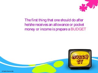Thefirst thing that oneshould do after
he/shereceivesan allowanceor pocket
money or incomeisprepareaBUDGET
 