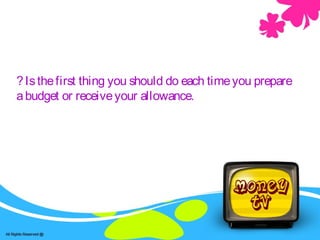 ?Isthefirst thing you should do each timeyou prepare
abudget or receiveyour allowance.
 