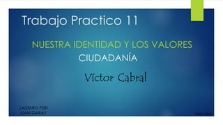 Trabajo Practico 11
NUESTRA IDENTIDAD Y LOS VALORES
CIUDADANÍA
LAUTARO PERI
JUAN GARAY
Víctor Cabral
1ero 4ta
 