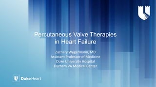 Percutaneous Valve Therapies
in Heart Failure
Zachary Wegermann, MD
Assistant Professor of Medicine
Duke University Hospital
Durham VA Medical Center
 