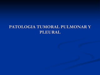 PATOLOGIA TUMORAL PULMONAR Y
PLEURAL
 