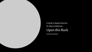 Upon this Rock
Lesson Fourteen
A Study in Baptist Doctrine
Dr. Marvin McKenzie
 