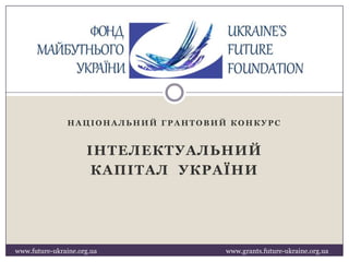 НАЦІОНАЛЬНИЙ ГРАНТОВИЙ КОНКУРС

ІНТЕЛЕКТУАЛЬНИЙ
КАПІТАЛ УКРАЇНИ

www.future-ukraine.org.ua

www.grants.future-ukraine.org.ua

 
