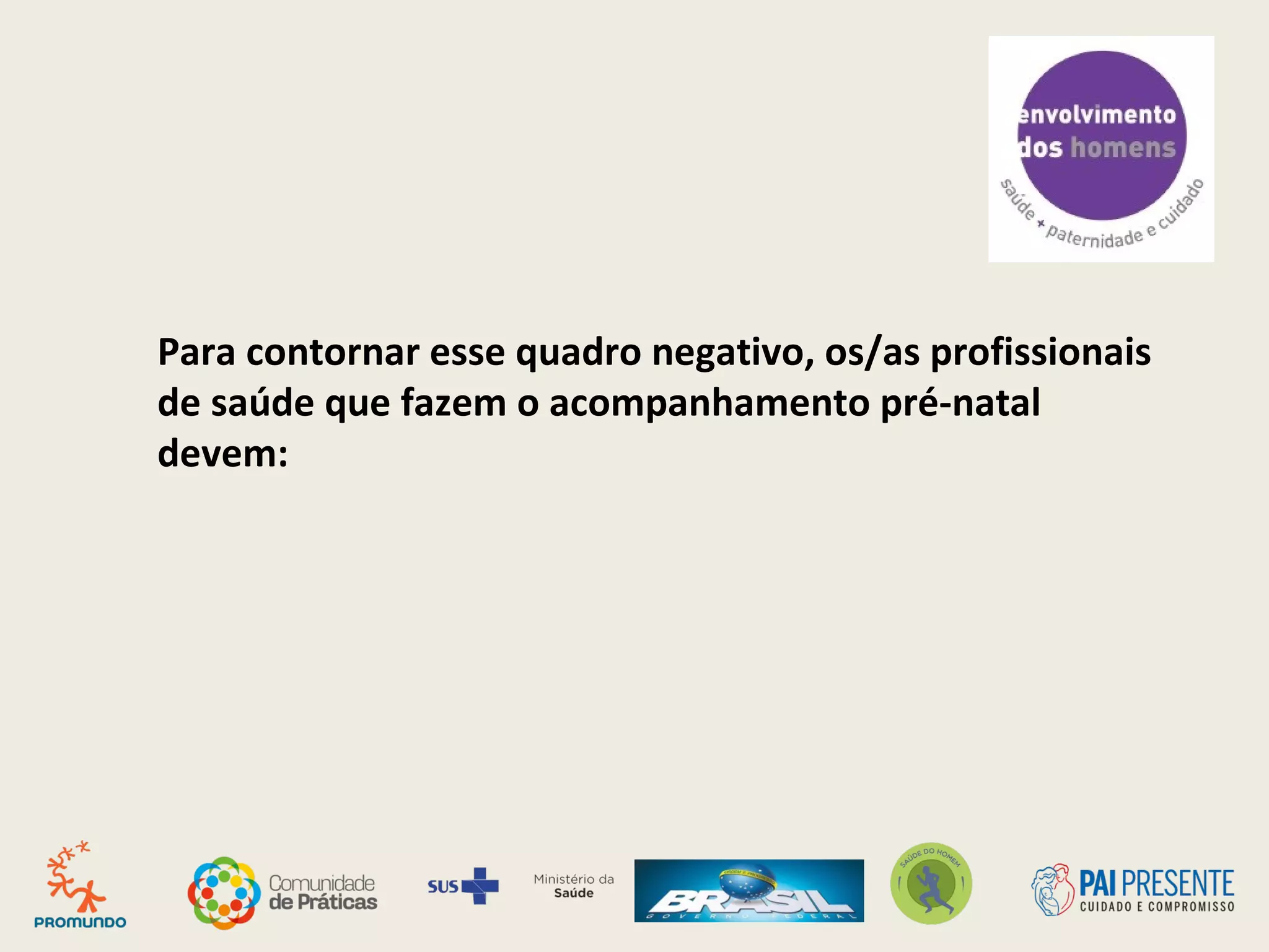 Para contornar esse quadro negativo, os/as profissionais
de saúde que fazem o acompanhamento pré-natal
devem: