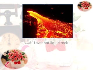 Lave: hot liquid rock‫غسل‬
 