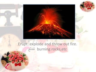 Erupt: explode and throw out fire.
burning rocks,etc‫تندلع‬
 