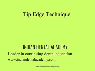 Tip Edge Technique

INDIAN DENTAL ACADEMY
Leader in continuing dental education
www.indiandentalacademy.com
www.indiandentalacademy.com

 