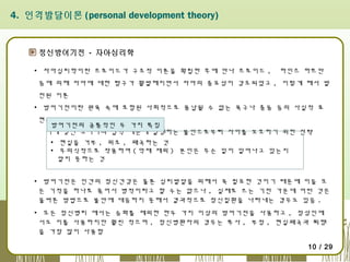 4. 인격발달이론 (personal development theory)

정신방어기전 - 자아심리학
▪ 자아심리학이란 프로이드가 구조적 이론을 확립한 후에 안나 프로이드 ,

하인즈 하트만

등에 의해 자아에 대한 탐구가 활발해지면서 자아의 중요성이 강조되었고 , 이렇게 해서 발
전된 이론
▪ 방어기전이란 원욕 속에 포함된 사회적으로 용납될 수 없는 욕구나 충동 등의 사실적 표
현과
방어기전의 공통적인 두 가지 특징
이에 맞선 초자아의 압력 때문에 발생하는 불안으로부터 자아를 보호하기 위한 전략
▪ 현실을 거부 , 위조 , 왜곡하는 것
▪ 무의식적으로 작용하여 ( 억제 제외 ) 본인은 무슨 일이 일어나고 있는지
알지 못하는 것
▪ 방어기전은 인간의 정신건강은 물론 심리발달을 위해서 꼭 필요한 것이기 때문에 이들 모
든 기적을 하나로 묶어서 병적이라고 할 수는 없으나 , 실제로 쓰는 기전 가운데 어떤 것은
올바른 방법으로 불안에 대응하지 못해서 결과적으로 정신질환을 나타내는 경우도 있음 .  
▪ 모든 정신병리 에서는 승화를 제외한 한두 가지 이상의 방어기전을 사용하고 , 정상인에
서도 이를 사용하지만 훨씬 적으며 , 정신병환자의 경우는 투사 , 부정 , 현실왜곡과 퇴행
을 가장 많이 사용함
10 / 29

 
