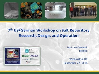 7th US/German Workshop on Salt Repository
Research, Design, and Operation
Leo L. Van Sambeek
RESPEC
Washington, DC
September 7-9, 2016
 