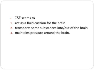 • CSF seems to
1. act as a fluid cushion for the brain
2. transports some substances into/out of the brain
3. maintains pressure around the brain.
 