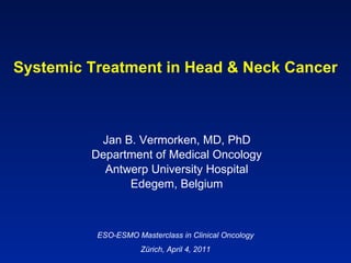 Systemic Treatment in Head & Neck Cancer Jan B. Vermorken, MD, PhD Department of Medical Oncology Antwerp University Hospital Edegem, Belgium ESO-ESMO Masterclass in Clinical Oncology Zürich, April 4, 2011 