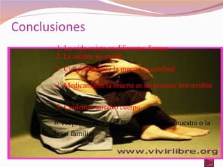 Conclusiones 1. La vida existe en diferentes formas 3. Científicamente la muerte es cerebral 4. Medicamente la muerte es un proceso irreversible 5. Cuidemos nuestro cuerpo 6. Preparemonos para la desencarnacion nuestra o la  de un familiar 2. La muerte no existe 