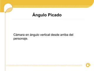 Ángulo Picado
Cámara en ángulo vertical desde arriba del
personaje.
 