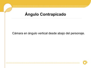 Ángulo Contrapicado
Cámara en ángulo vertical desde abajo del personaje.
 