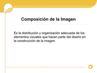 Composición de la Imagen
Es la distribución y organización adecuada de los
elementos visuales que hacen parte del diseño en
la construcción de la imagen.
 