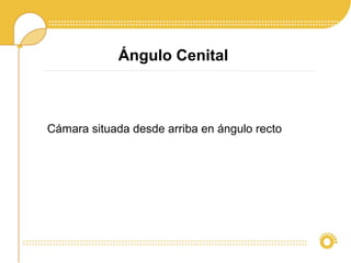 Ángulo Cenital
Cámara situada desde arriba en ángulo recto
 