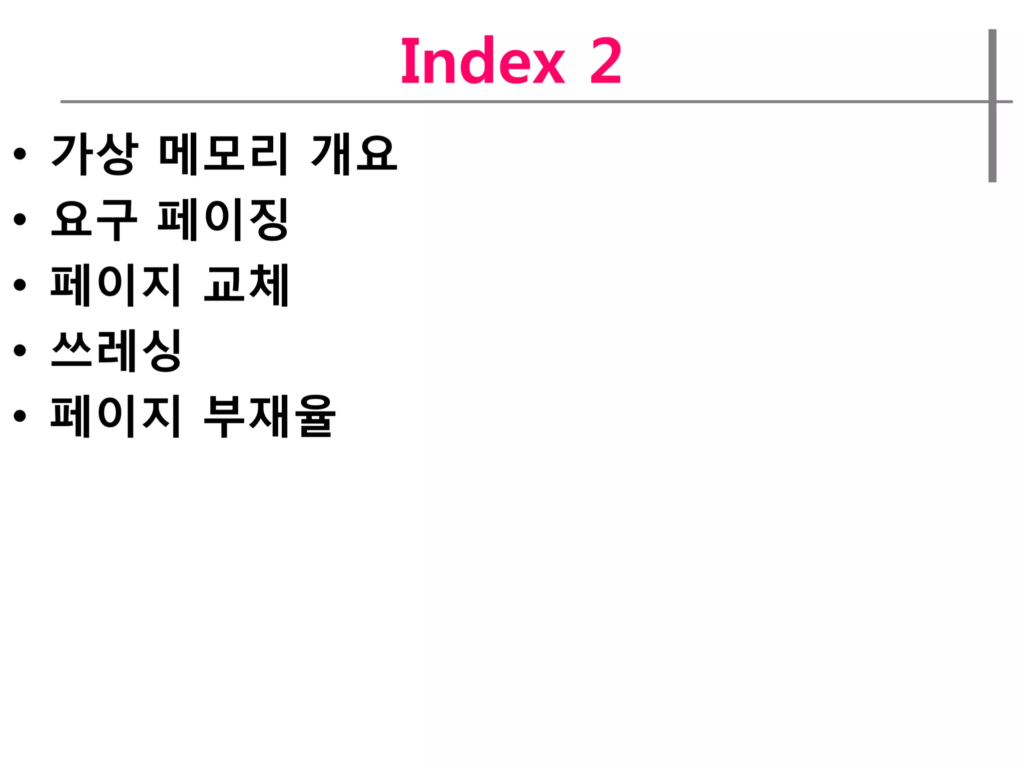 Index 2
•   가상 메모리 개요
•   요구 페이징
•   페이지 교체
•   쓰레싱
•   페이지 부재율
 