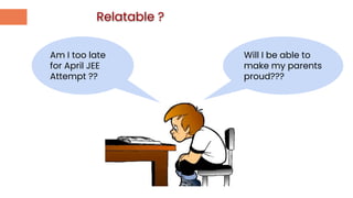 Relatable ?
Am I too late
for April JEE
Attempt ??
Will I be able to
make my parents
proud???
 