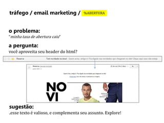 tráfego / email marketing / %ABERTURA 
o problema: 
“minha taxa de abertura caiu” 
a pergunta: 
você aproveita seu header do html? 
sugestão: 
.esse texto é valioso, e complementa seu assunto. Explore! 
 