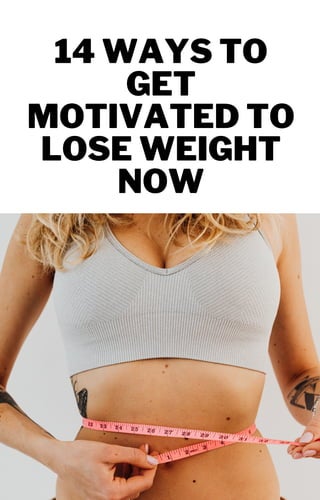 14 WAYS TO
GET
MOTIVATED TO
LOSE WEIGHT
NOW
 
