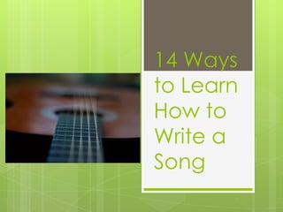 14 Ways
to Learn
How to
Write a
Song
 