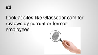 #4
Look at sites like Glassdoor.com for
reviews by current or former
employees.

 