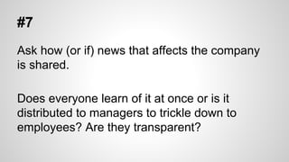 #7
Ask how (or if) news that affects the company
is shared.
Does everyone learn of it at once or is it
distributed to mana...