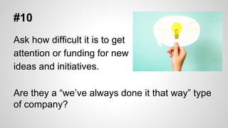 #10
Ask how difficult it is to get
attention or funding for new
ideas and initiatives.
Are they a “we’ve always done it th...