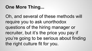 One More Thing...
Oh, and several of these methods will
require you to ask unorthodox
questions of the hiring manager or
r...