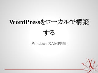 WordPressをローカルで構築
         する
    -Windows XAMPP編-
 