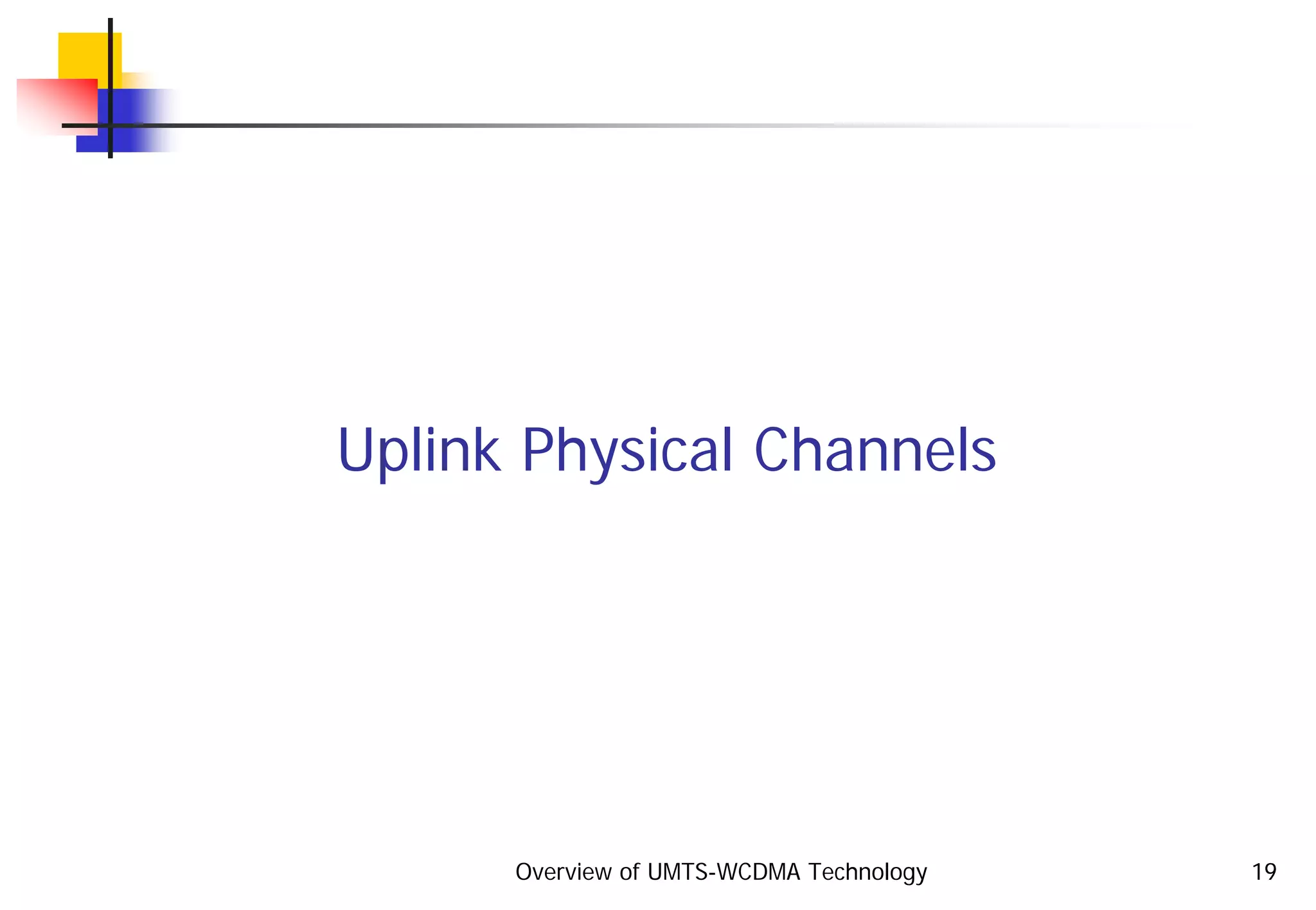 Overview of UMTS-WCDMA Technology 19
Uplink Physical Channels
 