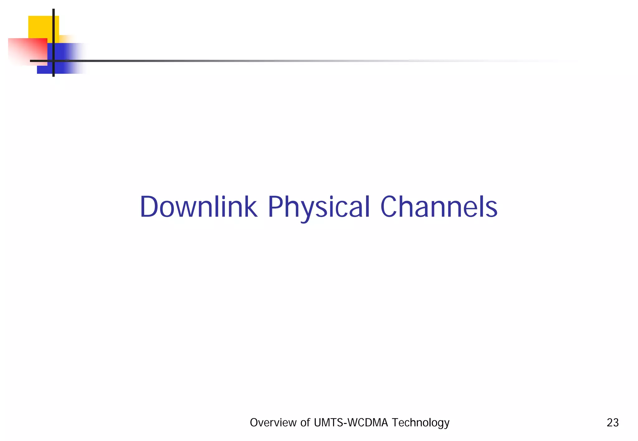 Overview of UMTS-WCDMA Technology 23
Downlink Physical Channels
 