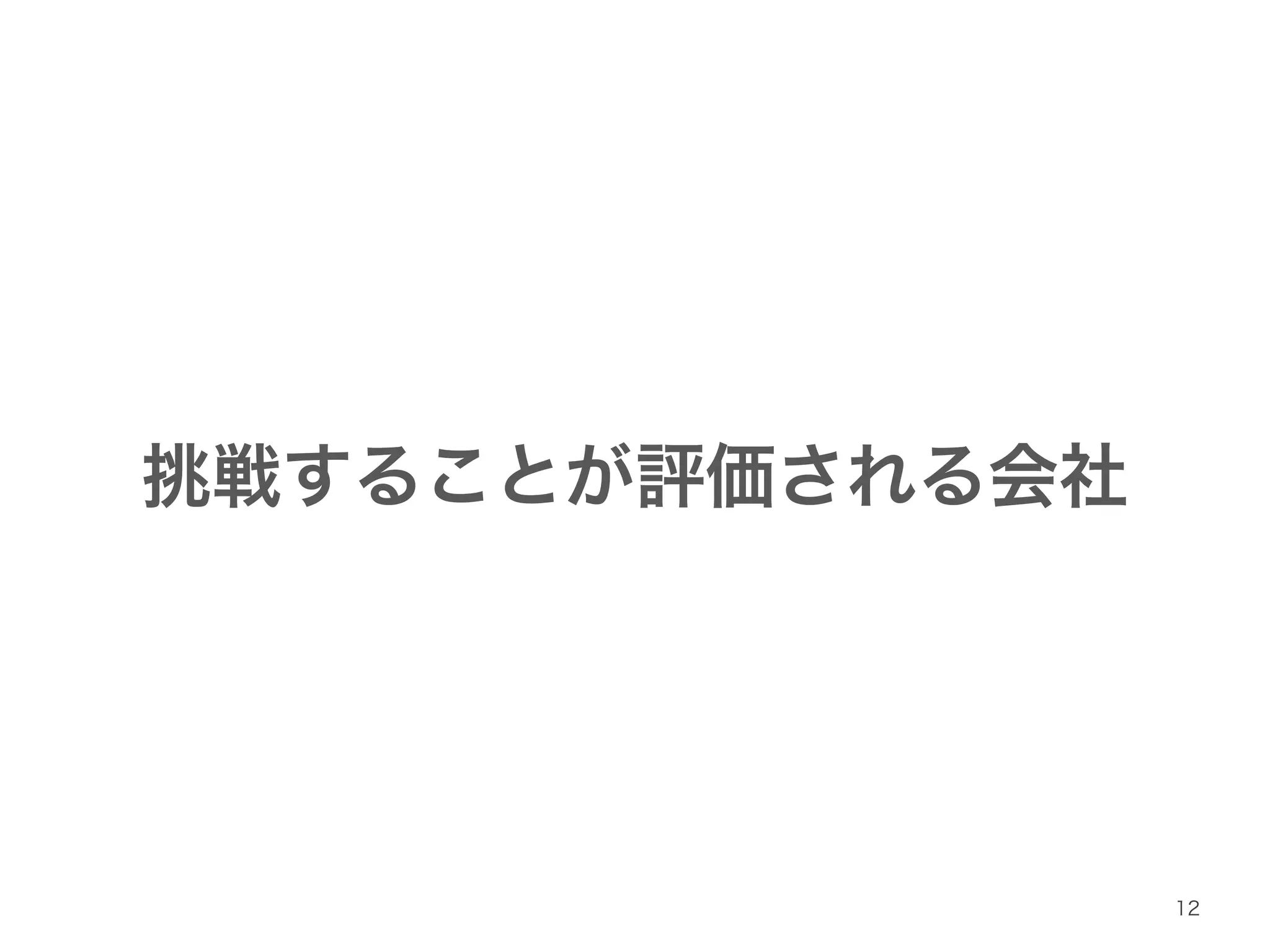 挑戦することが評価される会社 
12 
 