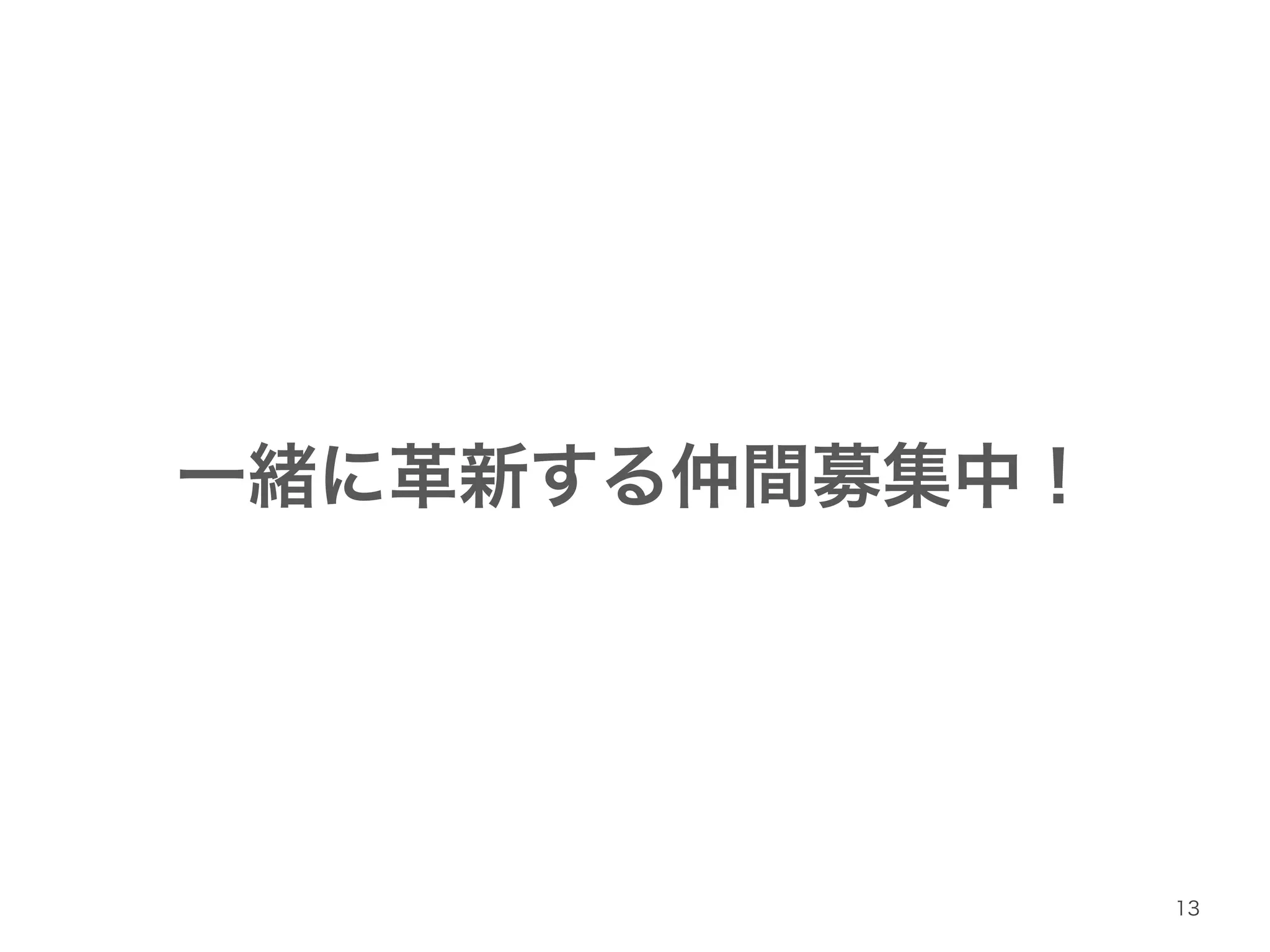 一緒に革新する仲間募集中！ 
13 
 