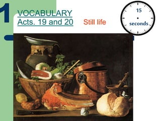 VOCABULARY
Acts. 19 and 20
15
secondsStill life
 