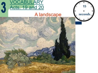 15
seconds
VOCABULARY
Acts. 19 and 20
A landscape
 