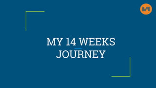 MY 14 WEEKS
JOURNEY
 