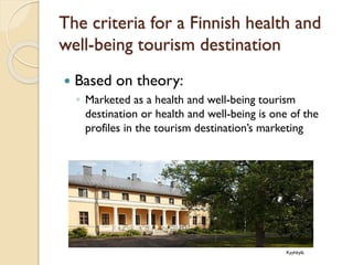 The criteria for a Finnish health and well-being tourism destination 
Basedon theory: 
◦Marketed as a health and well-being tourism destination or health and well-being is one of the profiles in the tourism destination’s marketing 
Kyyhkylä  