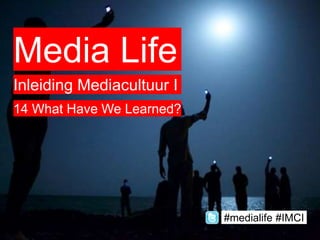 Media Life
Inleiding Mediacultuur I
14 What Have We Learned?
#medialife #IMCI
 