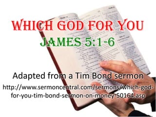 Which God For You James 5:1-6 Adapted from a Tim Bond sermon http://www.sermoncentral.com/sermons/which-god-for-you-tim-bond-sermon-on-money-50164.asp  